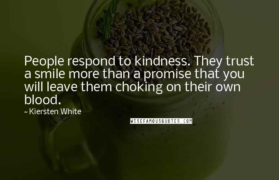 Kiersten White Quotes: People respond to kindness. They trust a smile more than a promise that you will leave them choking on their own blood.