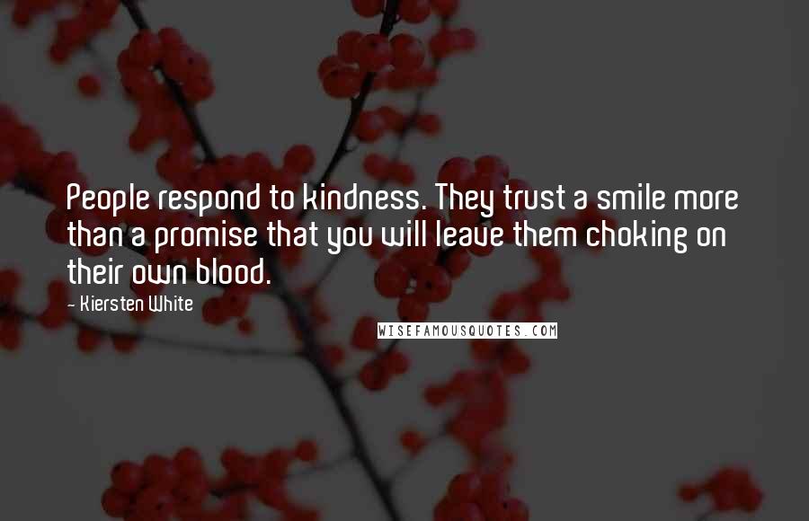 Kiersten White Quotes: People respond to kindness. They trust a smile more than a promise that you will leave them choking on their own blood.