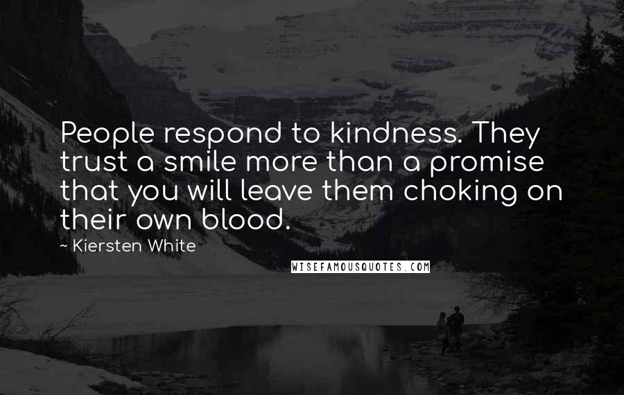 Kiersten White Quotes: People respond to kindness. They trust a smile more than a promise that you will leave them choking on their own blood.