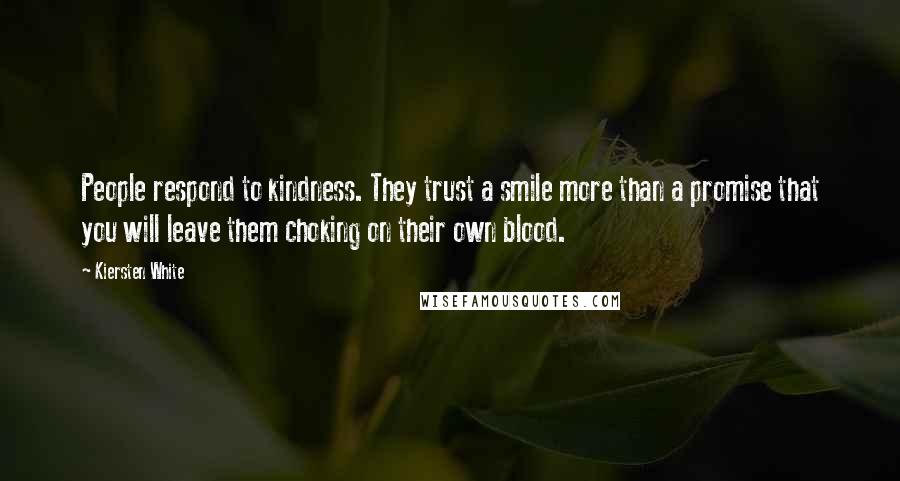 Kiersten White Quotes: People respond to kindness. They trust a smile more than a promise that you will leave them choking on their own blood.