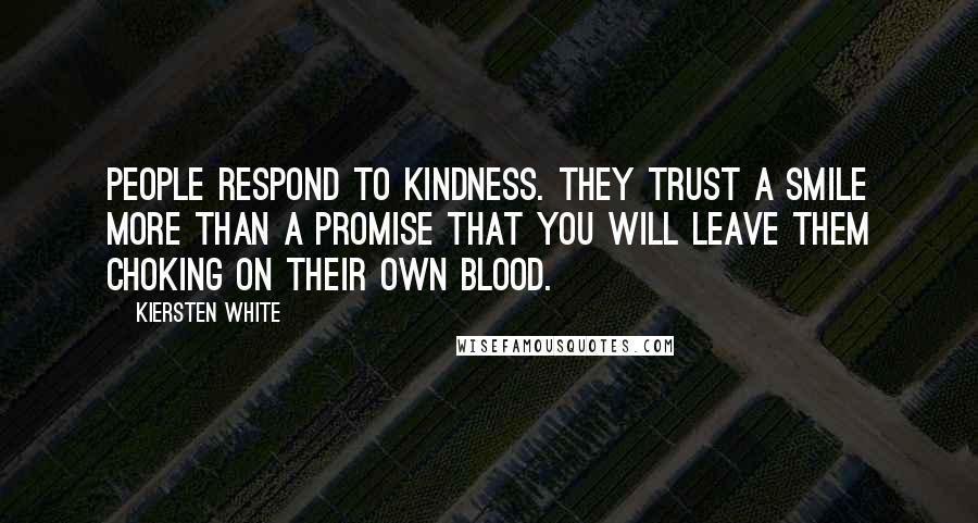 Kiersten White Quotes: People respond to kindness. They trust a smile more than a promise that you will leave them choking on their own blood.