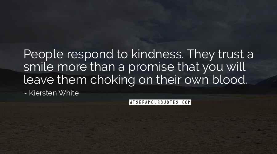 Kiersten White Quotes: People respond to kindness. They trust a smile more than a promise that you will leave them choking on their own blood.