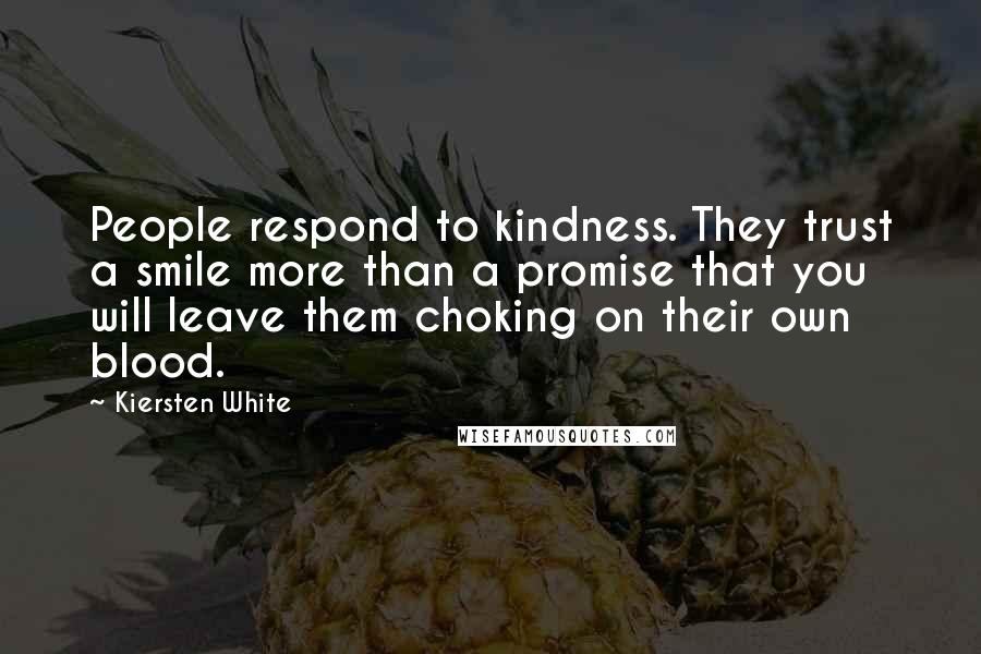 Kiersten White Quotes: People respond to kindness. They trust a smile more than a promise that you will leave them choking on their own blood.