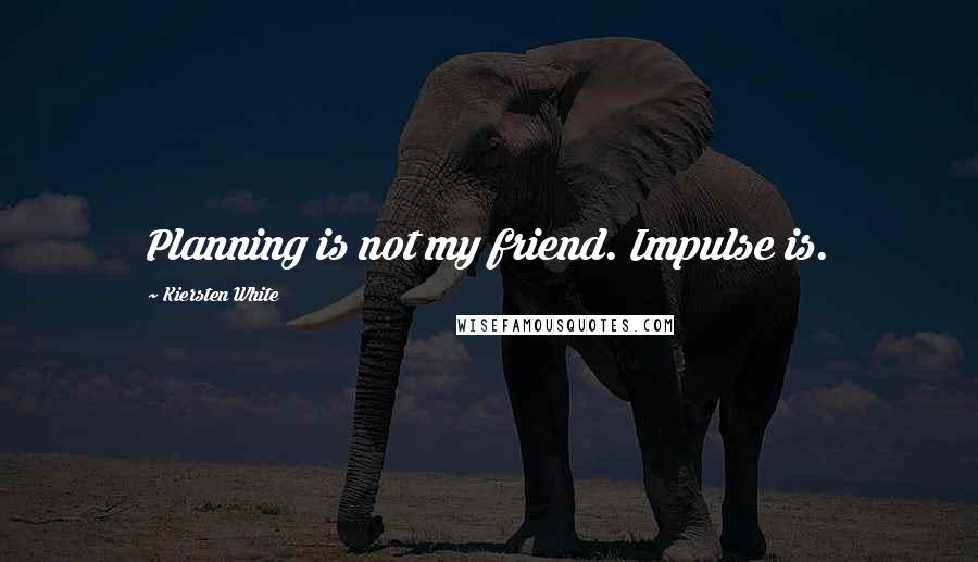 Kiersten White Quotes: Planning is not my friend. Impulse is.