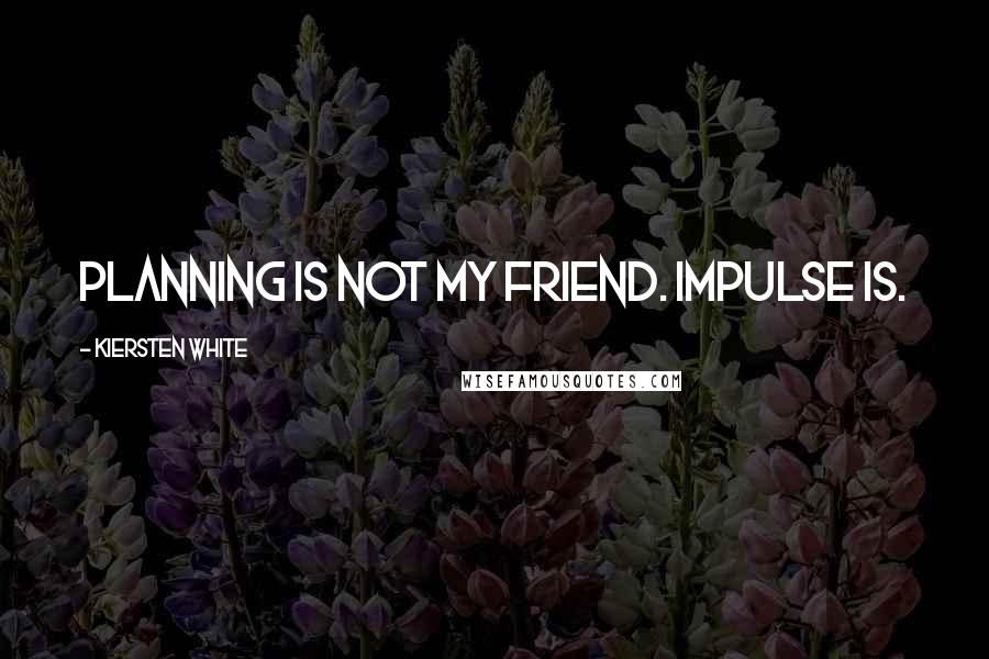 Kiersten White Quotes: Planning is not my friend. Impulse is.
