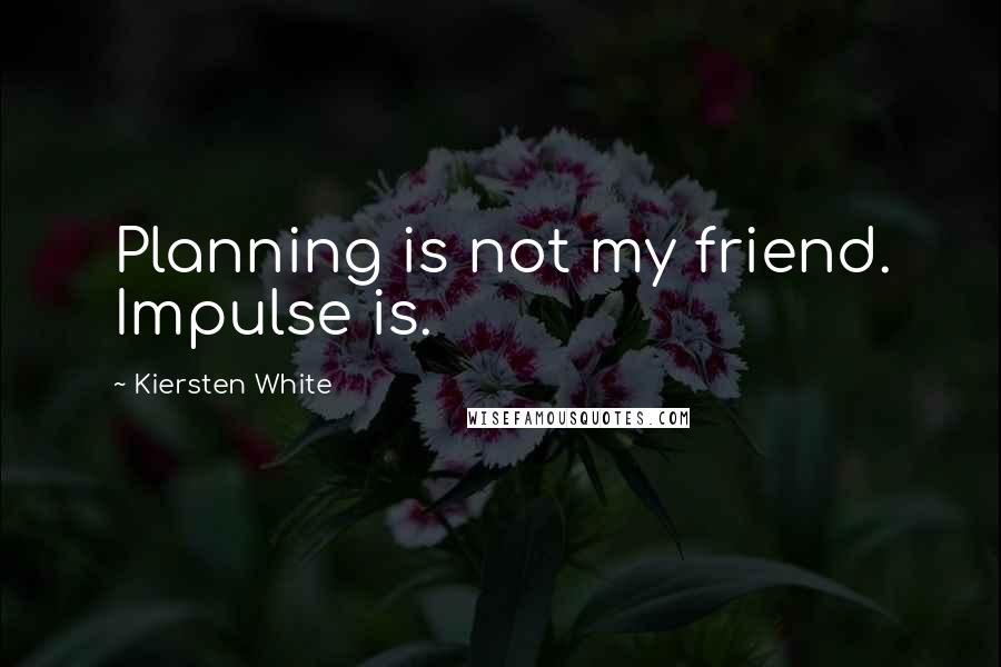 Kiersten White Quotes: Planning is not my friend. Impulse is.