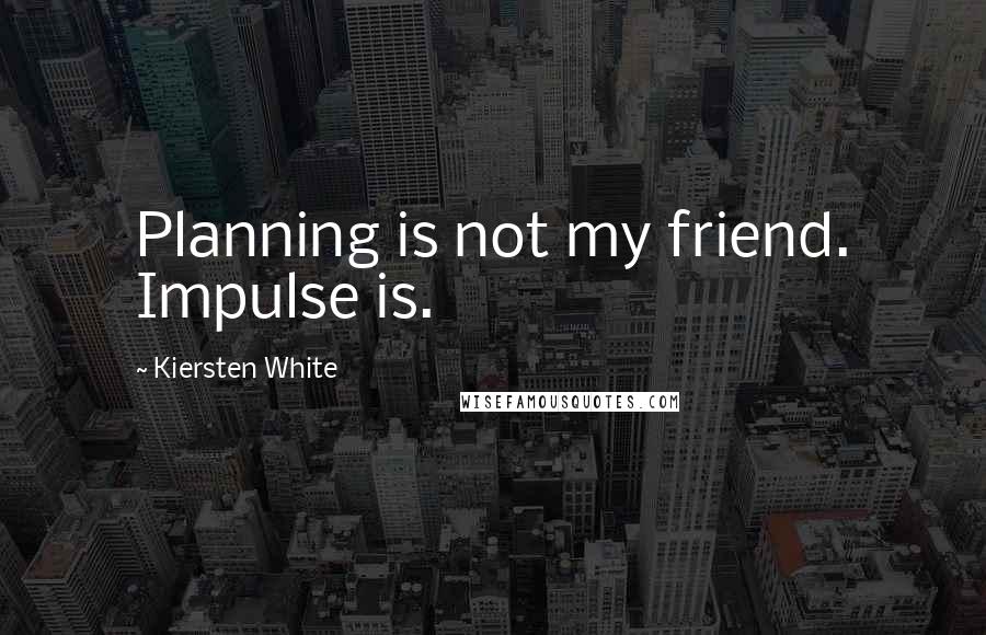 Kiersten White Quotes: Planning is not my friend. Impulse is.