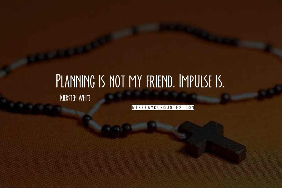 Kiersten White Quotes: Planning is not my friend. Impulse is.