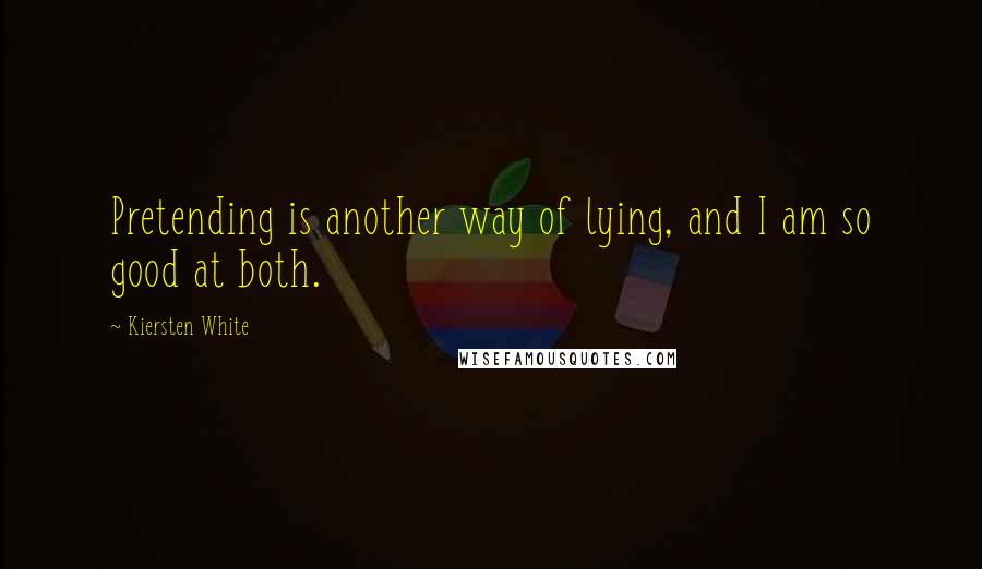 Kiersten White Quotes: Pretending is another way of lying, and I am so good at both.