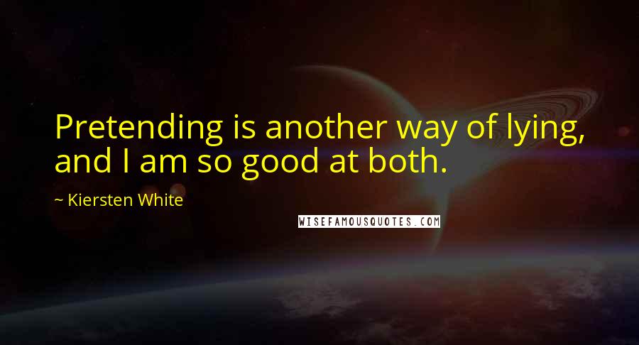 Kiersten White Quotes: Pretending is another way of lying, and I am so good at both.