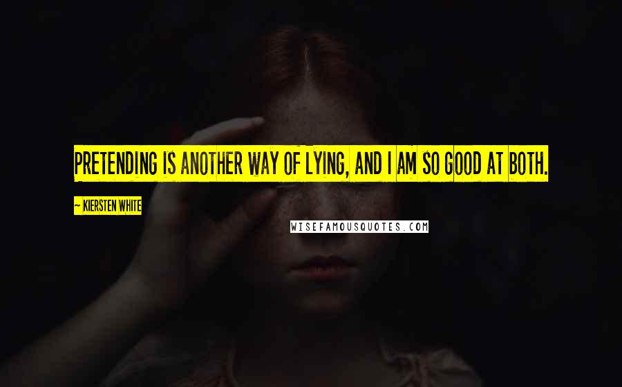 Kiersten White Quotes: Pretending is another way of lying, and I am so good at both.