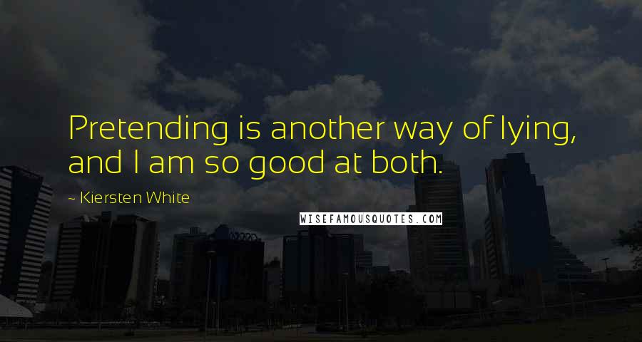 Kiersten White Quotes: Pretending is another way of lying, and I am so good at both.