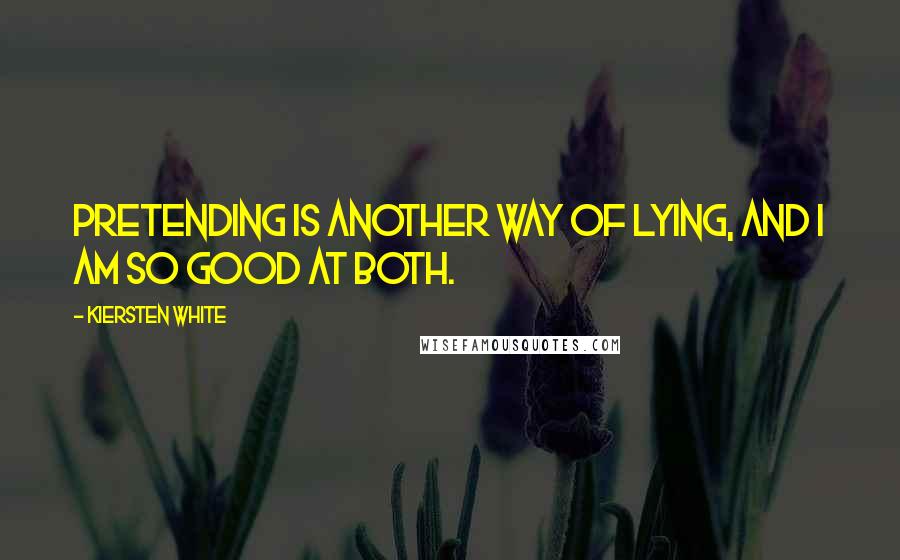 Kiersten White Quotes: Pretending is another way of lying, and I am so good at both.