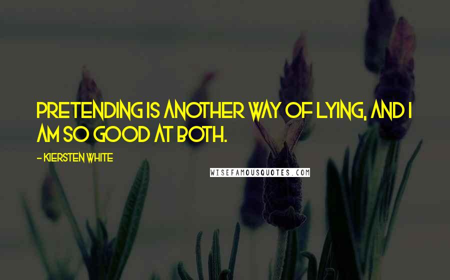 Kiersten White Quotes: Pretending is another way of lying, and I am so good at both.