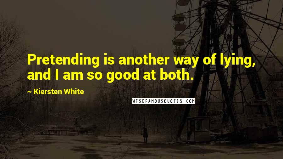 Kiersten White Quotes: Pretending is another way of lying, and I am so good at both.