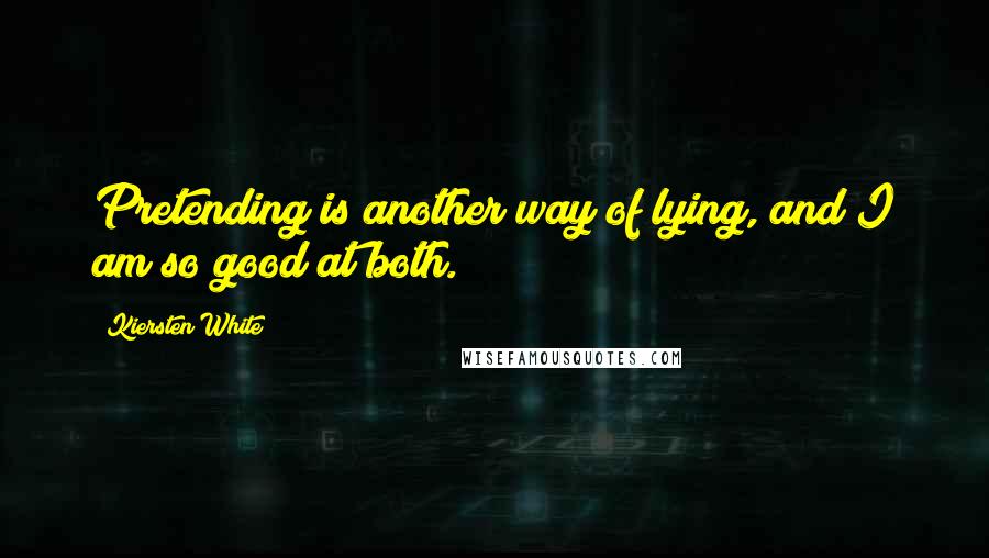 Kiersten White Quotes: Pretending is another way of lying, and I am so good at both.