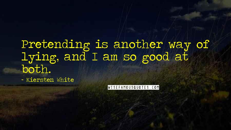 Kiersten White Quotes: Pretending is another way of lying, and I am so good at both.