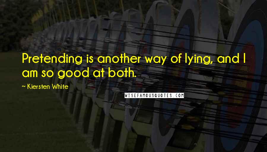 Kiersten White Quotes: Pretending is another way of lying, and I am so good at both.