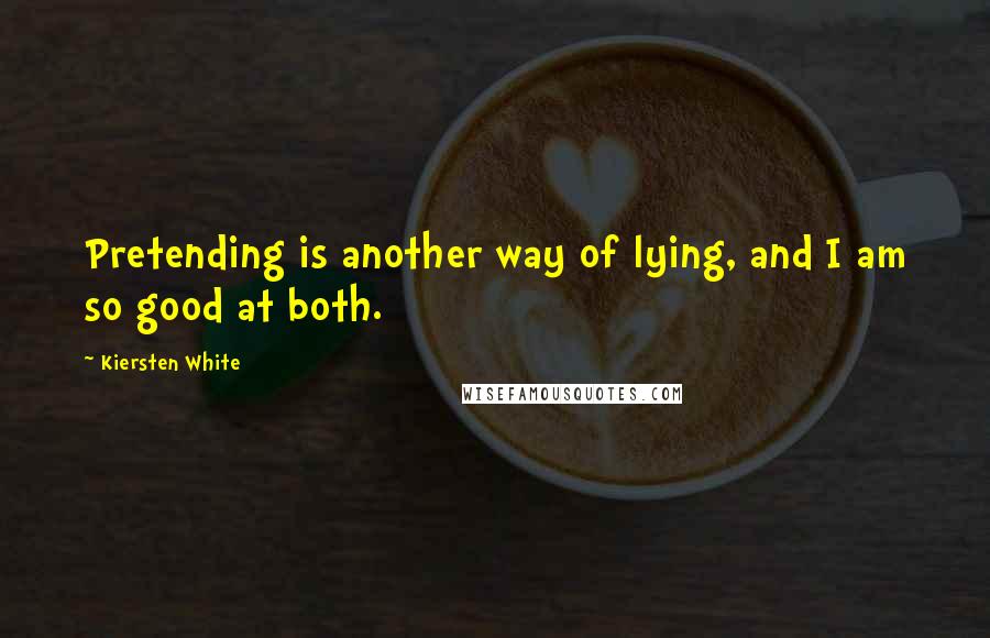 Kiersten White Quotes: Pretending is another way of lying, and I am so good at both.