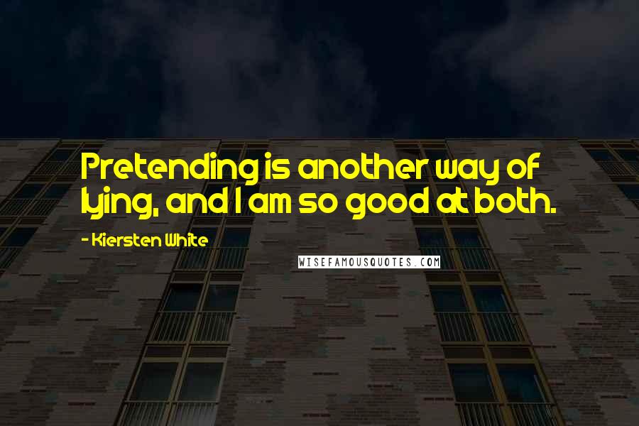 Kiersten White Quotes: Pretending is another way of lying, and I am so good at both.