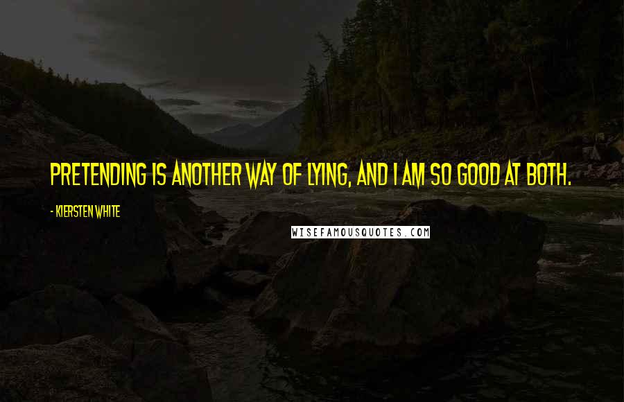 Kiersten White Quotes: Pretending is another way of lying, and I am so good at both.