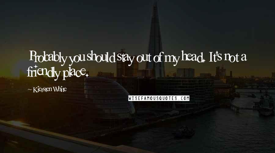 Kiersten White Quotes: Probably you should stay out of my head. It's not a friendly place.