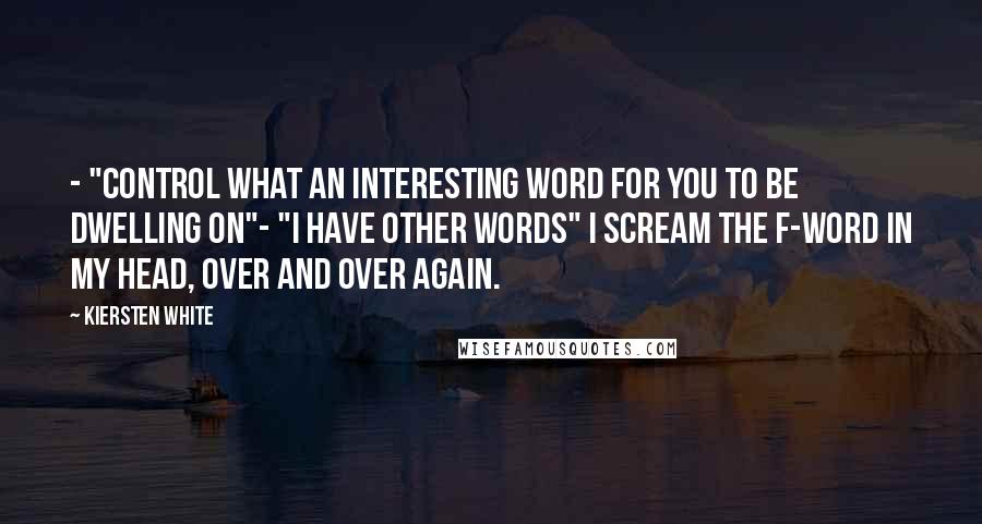 Kiersten White Quotes: - "Control what an interesting word for you to be dwelling on"- "I have other words" I scream the F-Word in my head, over and over again.