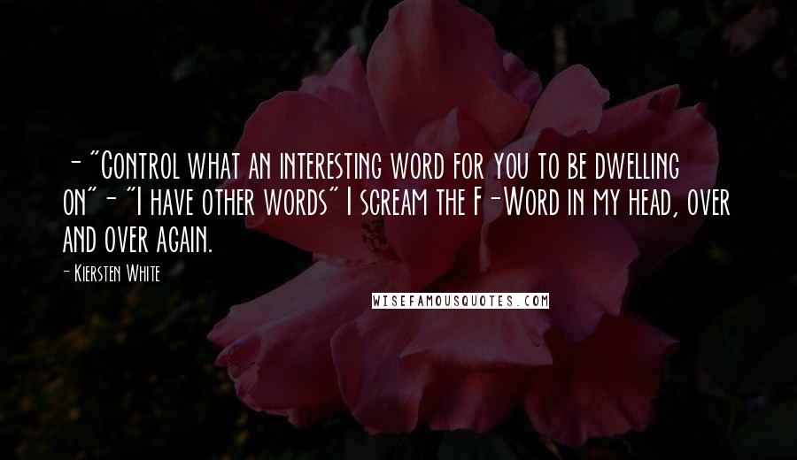 Kiersten White Quotes: - "Control what an interesting word for you to be dwelling on"- "I have other words" I scream the F-Word in my head, over and over again.