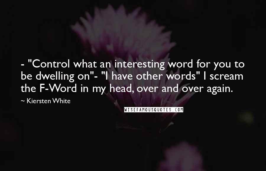 Kiersten White Quotes: - "Control what an interesting word for you to be dwelling on"- "I have other words" I scream the F-Word in my head, over and over again.
