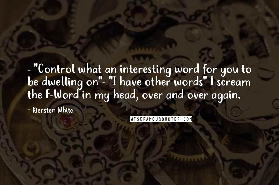 Kiersten White Quotes: - "Control what an interesting word for you to be dwelling on"- "I have other words" I scream the F-Word in my head, over and over again.