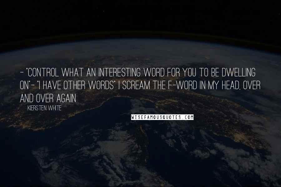 Kiersten White Quotes: - "Control what an interesting word for you to be dwelling on"- "I have other words" I scream the F-Word in my head, over and over again.