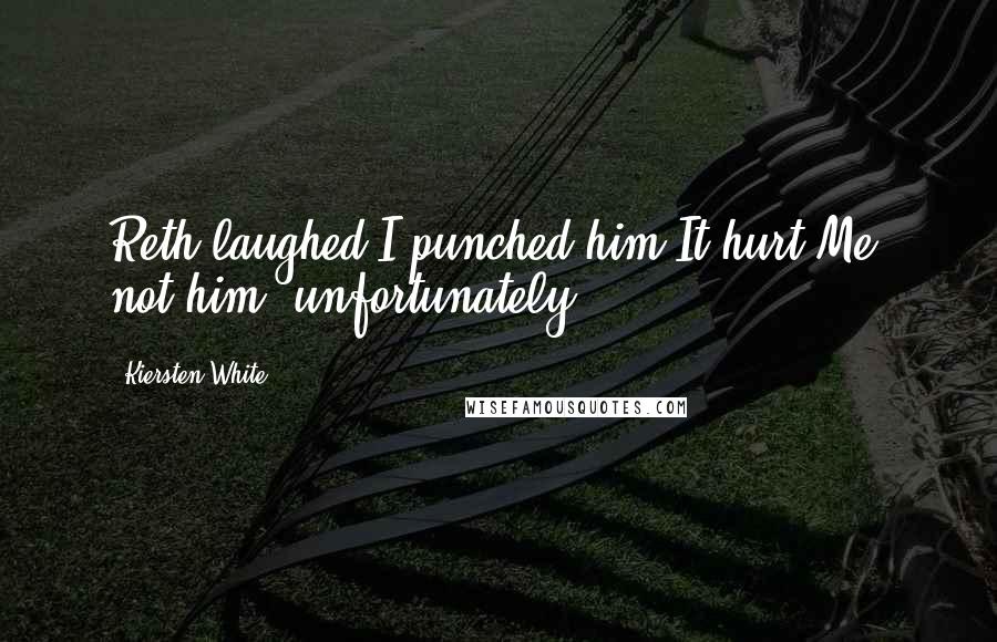 Kiersten White Quotes: Reth laughed.I punched him.It hurt.Me, not him, unfortunately.