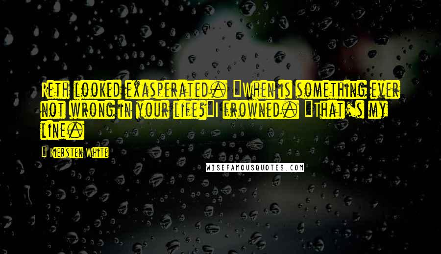 Kiersten White Quotes: Reth looked exasperated. "When is something ever not wrong in your life?"I frowned. "That's my line.