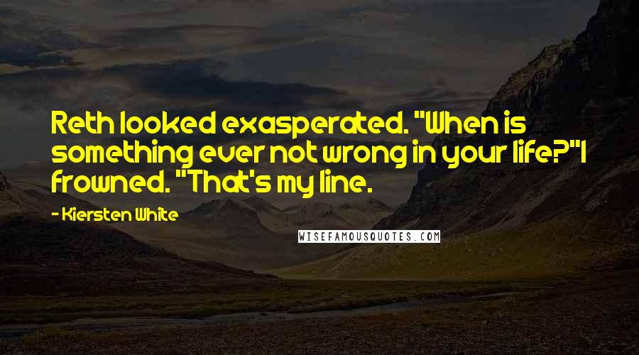 Kiersten White Quotes: Reth looked exasperated. "When is something ever not wrong in your life?"I frowned. "That's my line.