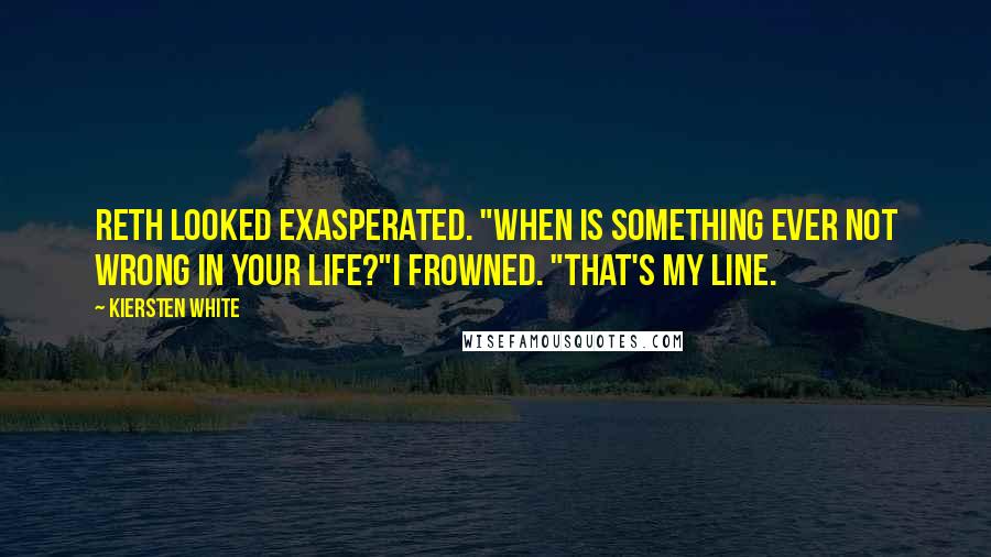 Kiersten White Quotes: Reth looked exasperated. "When is something ever not wrong in your life?"I frowned. "That's my line.