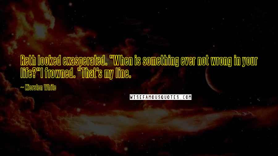 Kiersten White Quotes: Reth looked exasperated. "When is something ever not wrong in your life?"I frowned. "That's my line.