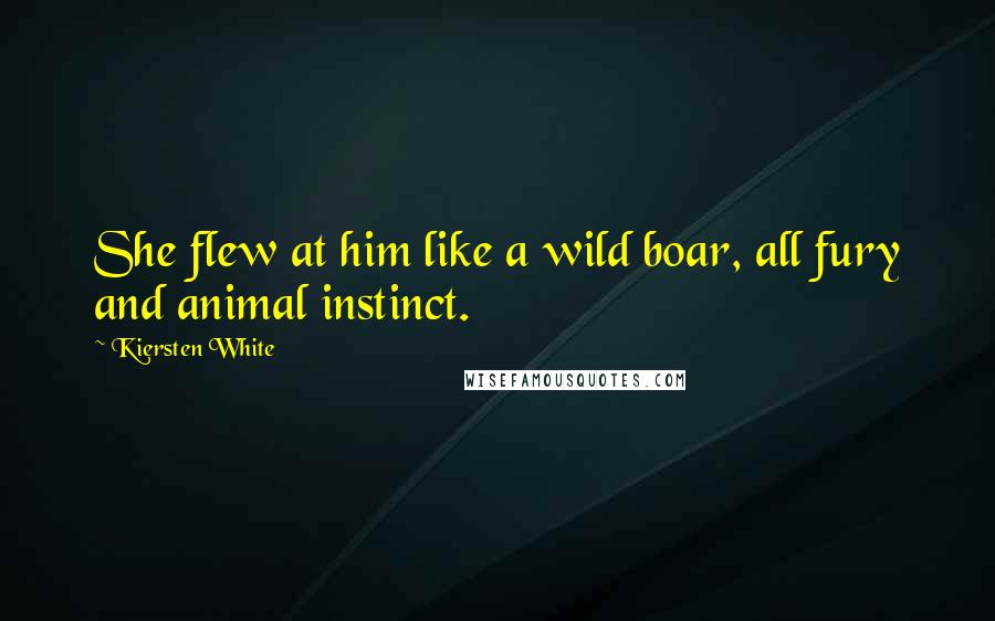 Kiersten White Quotes: She flew at him like a wild boar, all fury and animal instinct.