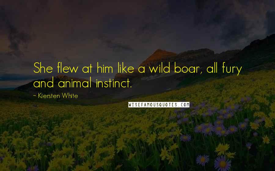 Kiersten White Quotes: She flew at him like a wild boar, all fury and animal instinct.