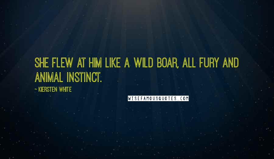 Kiersten White Quotes: She flew at him like a wild boar, all fury and animal instinct.