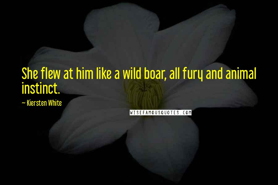Kiersten White Quotes: She flew at him like a wild boar, all fury and animal instinct.