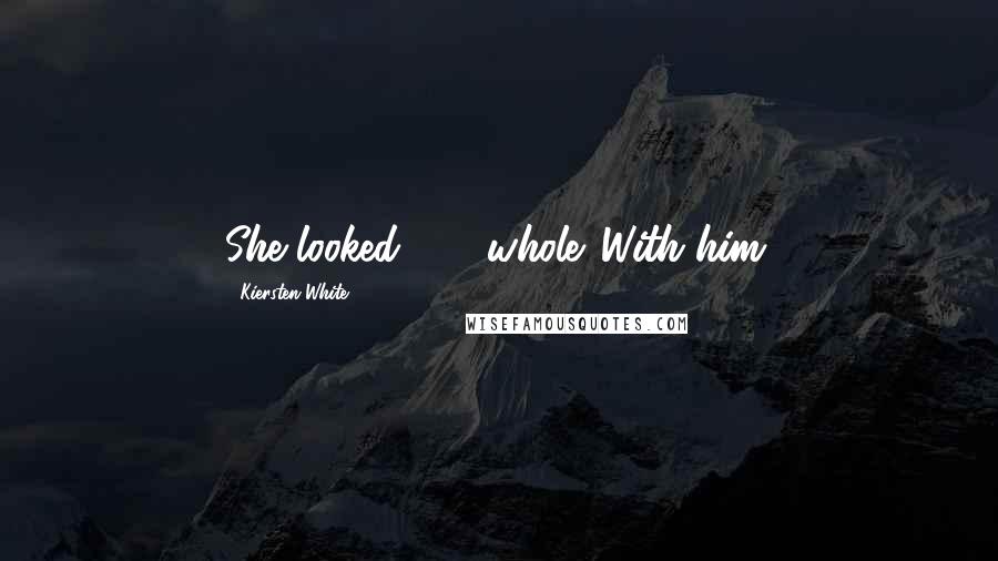 Kiersten White Quotes: She looked . . . whole. With him.