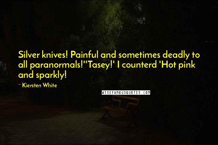 Kiersten White Quotes: Silver knives! Painful and sometimes deadly to all paranormals!''Tasey!' I counterd 'Hot pink and sparkly!