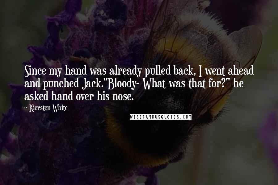 Kiersten White Quotes: Since my hand was already pulled back, I went ahead and punched Jack."Bloody- What was that for?" he asked hand over his nose.