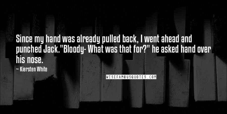 Kiersten White Quotes: Since my hand was already pulled back, I went ahead and punched Jack."Bloody- What was that for?" he asked hand over his nose.