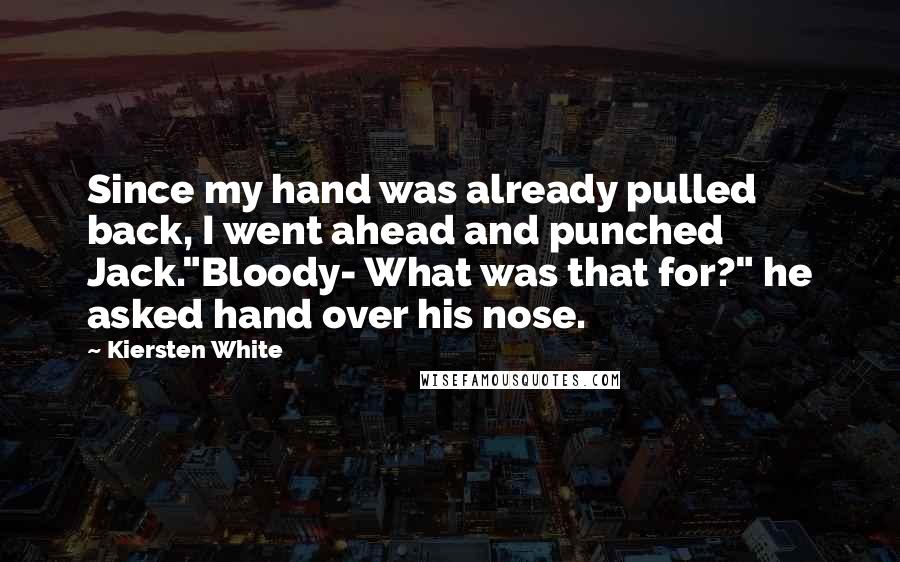 Kiersten White Quotes: Since my hand was already pulled back, I went ahead and punched Jack."Bloody- What was that for?" he asked hand over his nose.