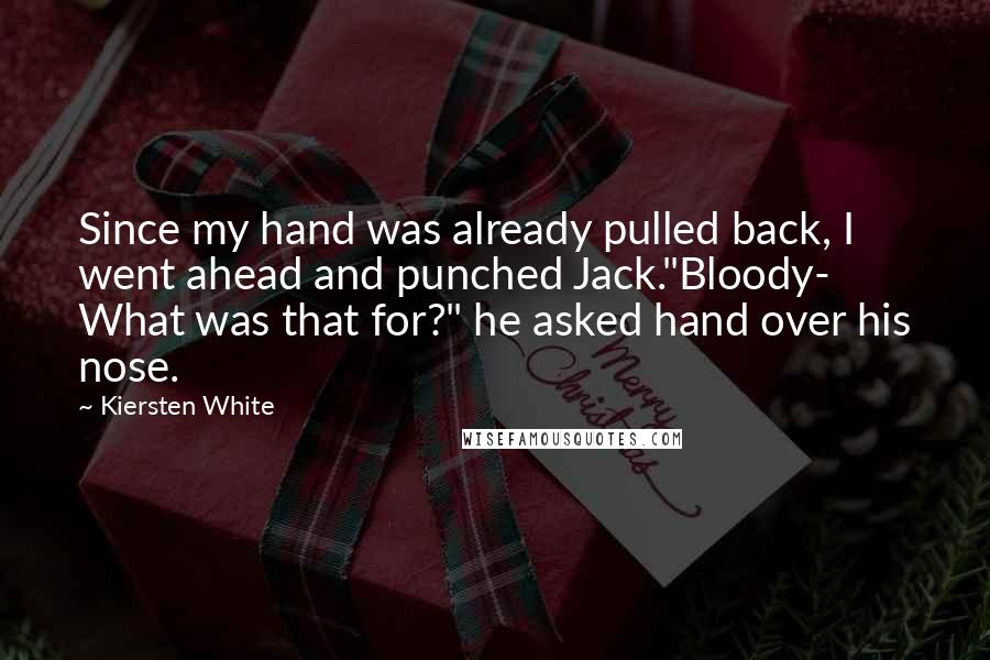 Kiersten White Quotes: Since my hand was already pulled back, I went ahead and punched Jack."Bloody- What was that for?" he asked hand over his nose.