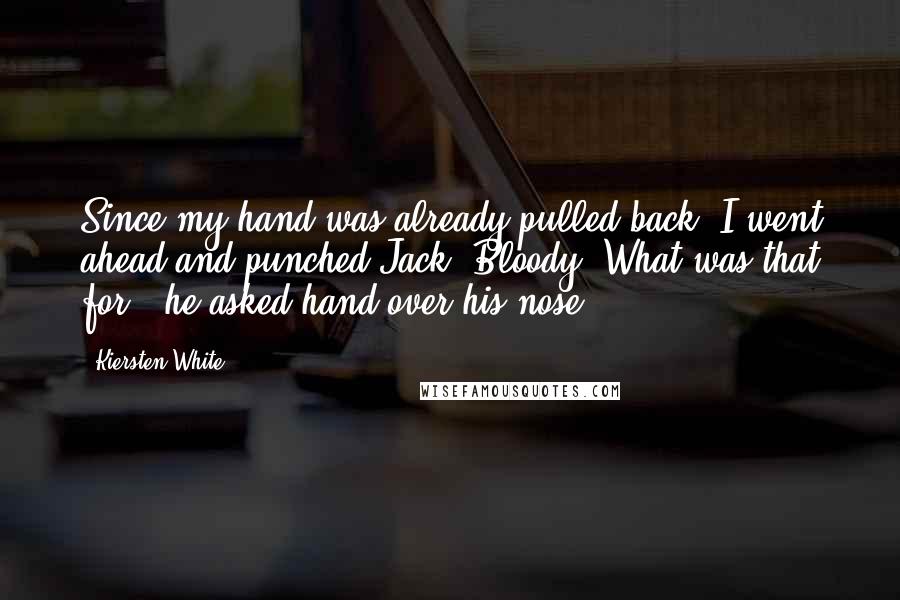 Kiersten White Quotes: Since my hand was already pulled back, I went ahead and punched Jack."Bloody- What was that for?" he asked hand over his nose.
