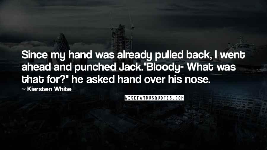 Kiersten White Quotes: Since my hand was already pulled back, I went ahead and punched Jack."Bloody- What was that for?" he asked hand over his nose.