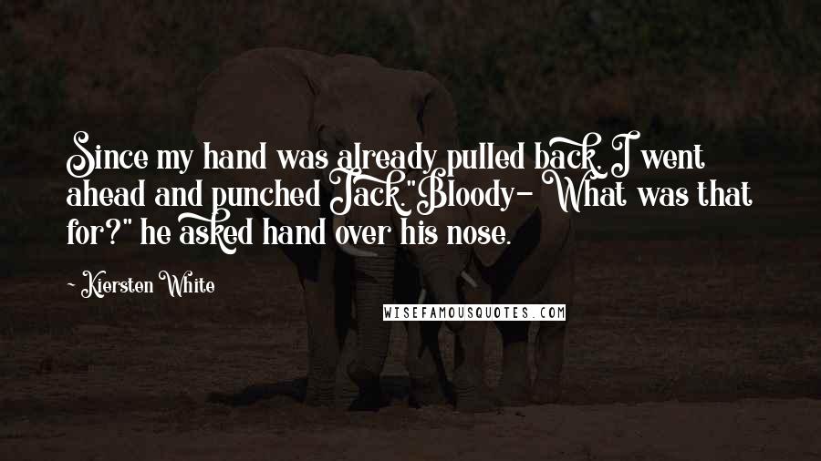 Kiersten White Quotes: Since my hand was already pulled back, I went ahead and punched Jack."Bloody- What was that for?" he asked hand over his nose.