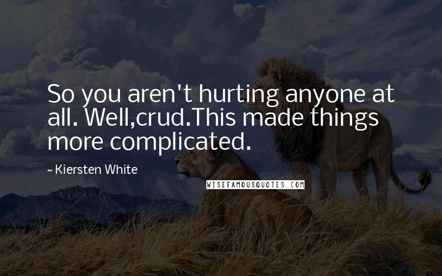 Kiersten White Quotes: So you aren't hurting anyone at all. Well,crud.This made things more complicated.